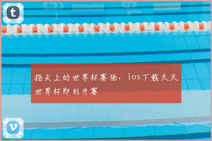 指尖上的世界杯赛场,ios下载天天世界杯即刻开赛