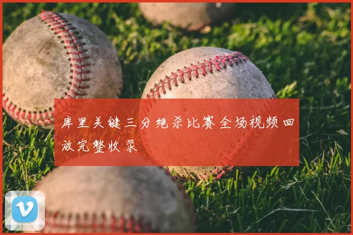 库里关键三分绝杀比赛全场视频回放完整收录