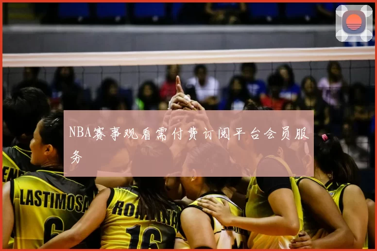 NBA赛事观看需付费订阅平台会员服务