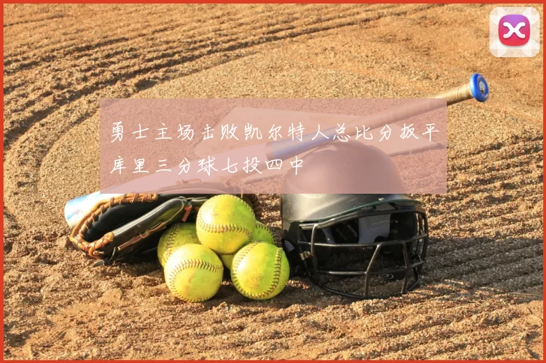 勇士主场击败凯尔特人总比分扳平库里三分球七投四中