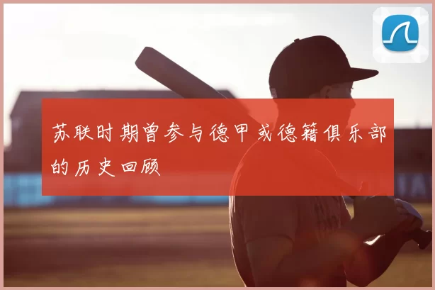 苏联时期曾参与德甲或德籍俱乐部的历史回顾