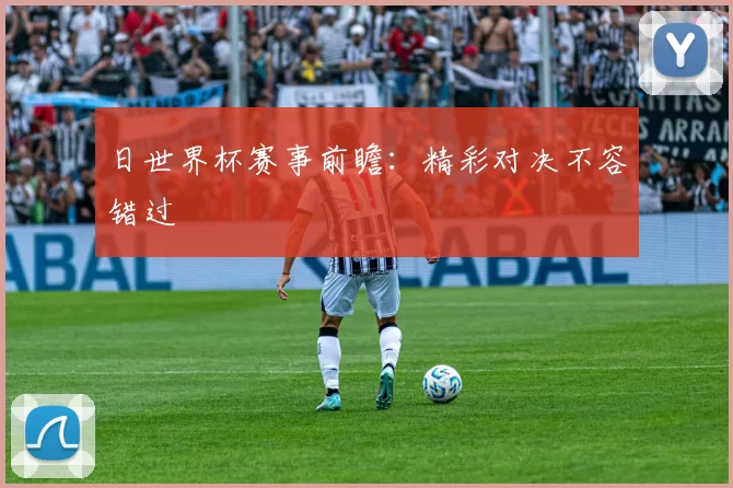日世界杯赛事前瞻:精彩对决不容错过