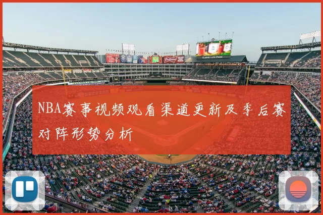 NBA赛事视频观看渠道更新及季后赛对阵形势分析
