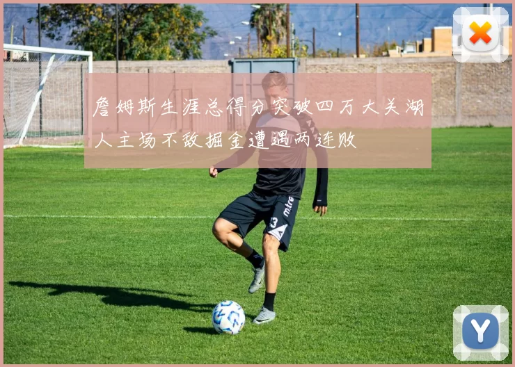 詹姆斯生涯总得分突破四万大关湖人主场不敌掘金遭遇两连败