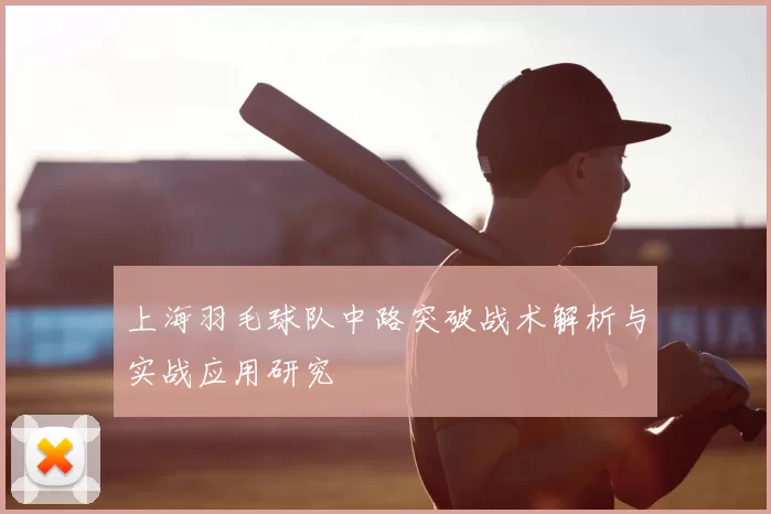 上海羽毛球队中路突破战术解析与实战应用研究