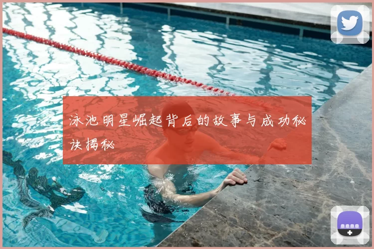 泳池明星崛起背后的故事与成功秘诀揭秘