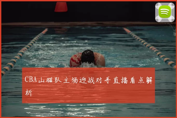 CBA山猫队主场迎战对手直播看点解析