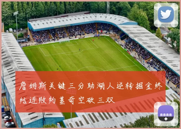詹姆斯关键三分助湖人逆转掘金终结连败约基奇空砍三双