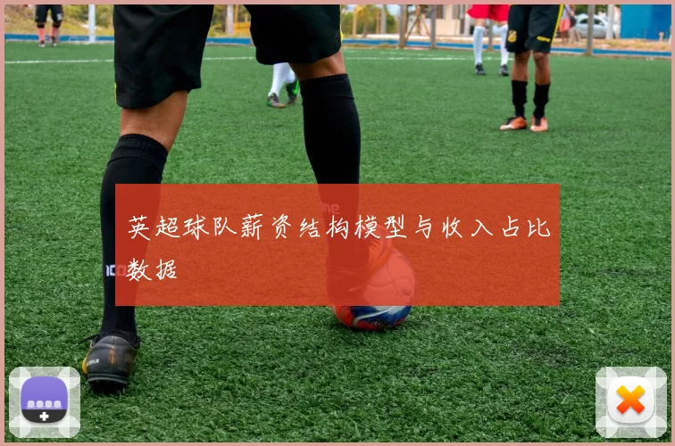 英超球队薪资结构模型与收入占比数据