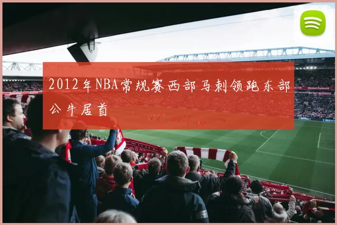 2012年NBA常规赛西部马刺领跑东部公牛居首