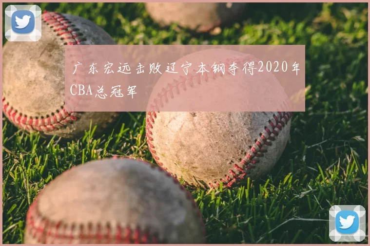 广东宏远击败辽宁本钢夺得2020年CBA总冠军