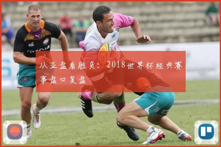 从亚盘看胜负：2018世界杯经典赛事盘口复盘