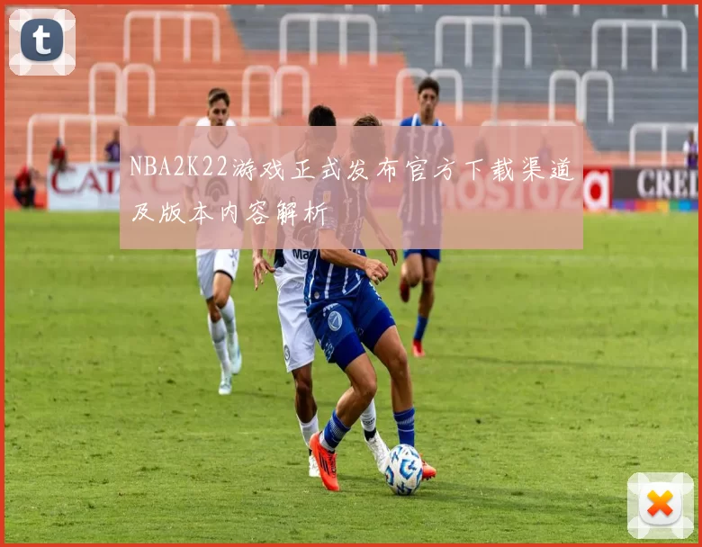 NBA2K22游戏正式发布官方下载渠道及版本内容解析