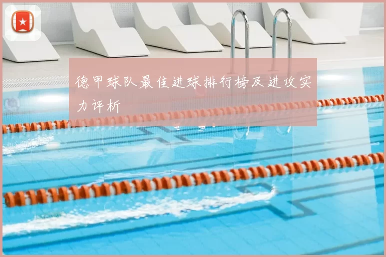 德甲球队最佳进球排行榜及进攻实力评析