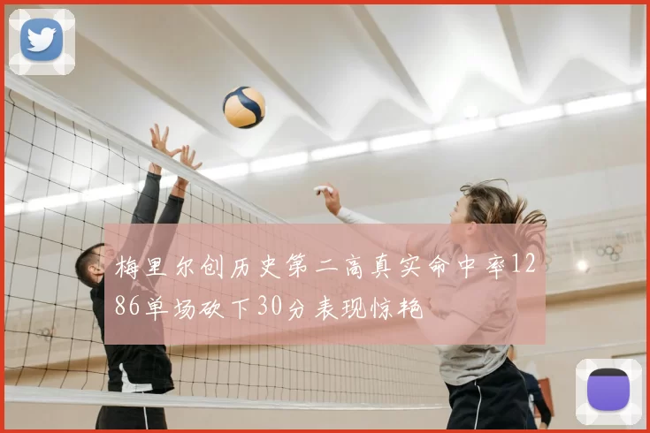 梅里尔创历史第二高真实命中率1286单场砍下30分表现惊艳