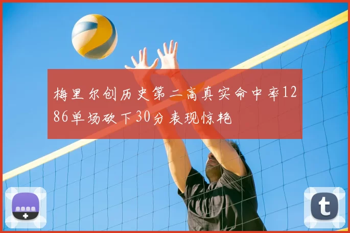 梅里尔创历史第二高真实命中率1286单场砍下30分表现惊艳