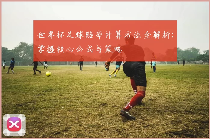 世界杯足球赔率计算方法全解析:掌握核心公式与策略