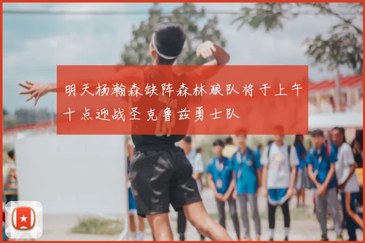 明天杨瀚森缺阵森林狼队将于上午十点迎战圣克鲁兹勇士队