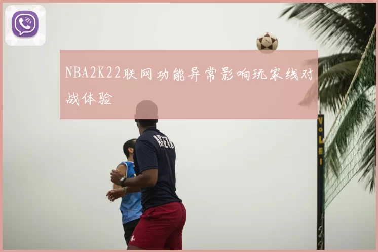 NBA2K22联网功能异常影响玩家线对战体验