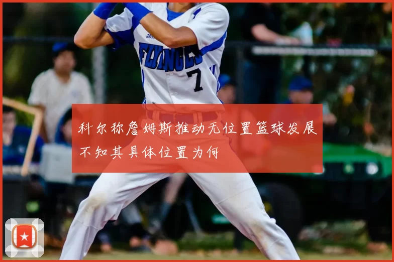 科尔称詹姆斯推动无位置篮球发展不知其具体位置为何