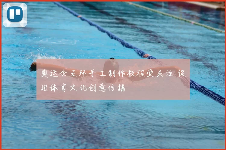 奥运会五环手工制作教程受关注 促进体育文化创意传播