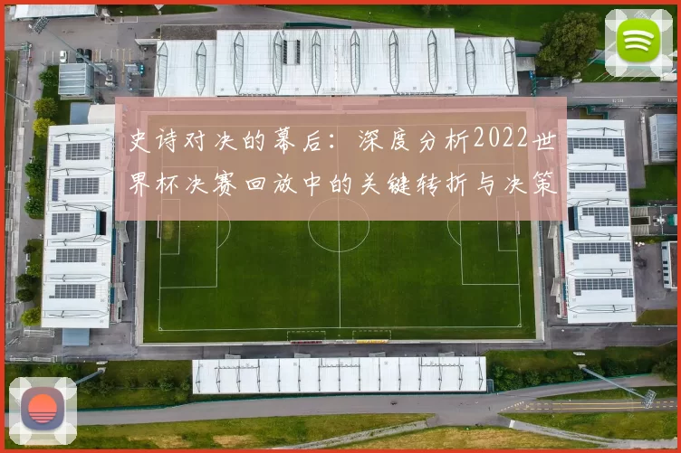 史诗对决的幕后:深度分析2022世界杯决赛回放中的关键转折与决策