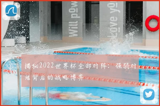 揭秘2022世界杯全部对阵：强弱对话背后的战略博弈