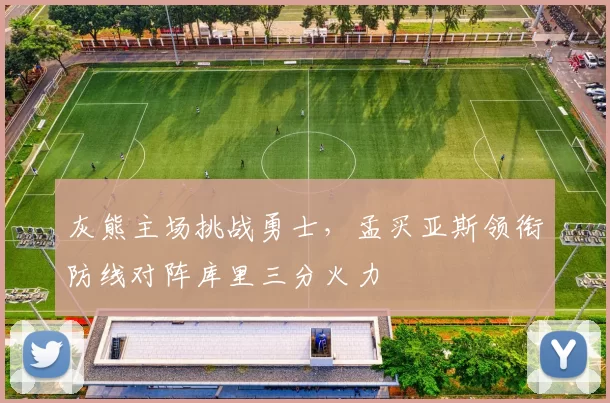 灰熊主场挑战勇士，孟买亚斯领衔防线对阵库里三分火力