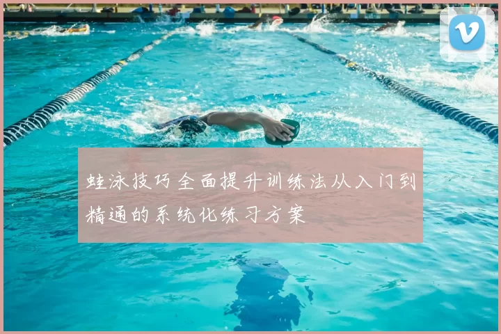 蛙泳技巧全面提升训练法从入门到精通的系统化练习方案