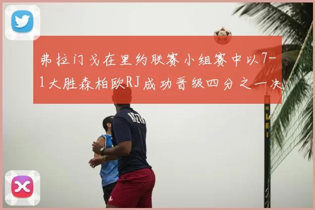 弗拉门戈在里约联赛小组赛中以7-1大胜森柏欧RJ成功晋级四分之一决赛