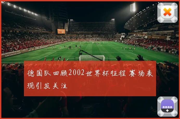 德国队回顾2002世界杯征程 赛场表现引发关注