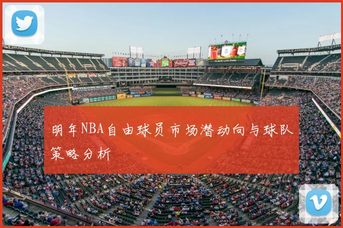 明年NBA自由球员市场潜动向与球队策略分析