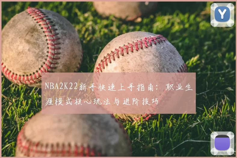 NBA2K22新手快速上手指南：职业生涯模式核心玩法与进阶技巧
