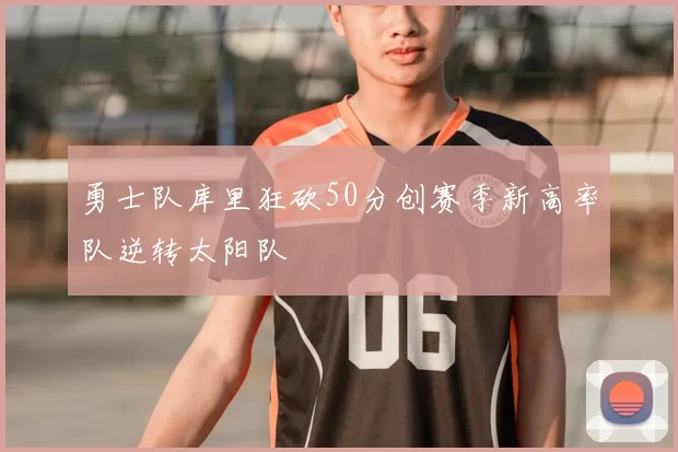 勇士队库里狂砍50分创赛季新高率队逆转太阳队