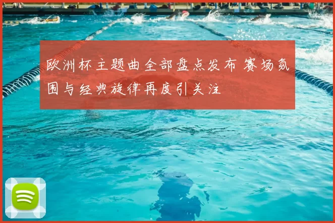 欧洲杯主题曲全部盘点发布 赛场氛围与经典旋律再度引关注
