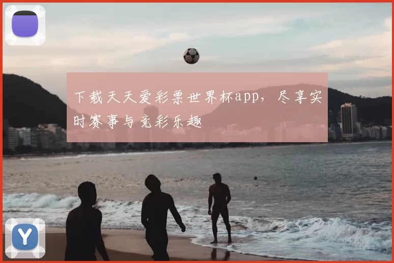 下载天天爱彩票世界杯app,尽享实时赛事与竞彩乐趣
