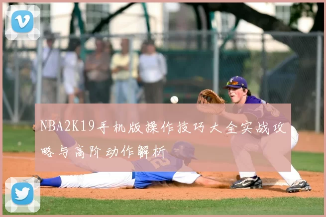 NBA2K19手机版操作技巧大全实战攻略与高阶动作解析