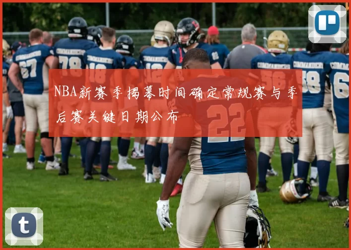 NBA新赛季揭幕时间确定常规赛与季后赛关键日期公布