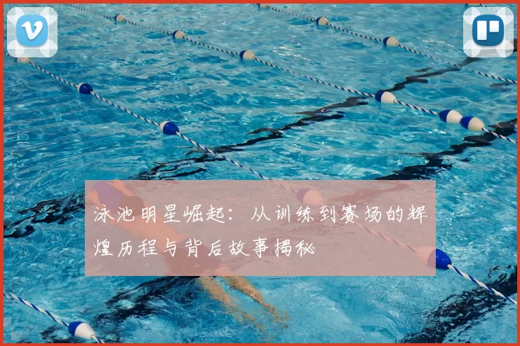 泳池明星崛起：从训练到赛场的辉煌历程与背后故事揭秘