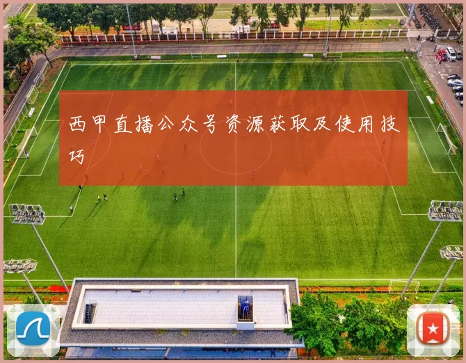 西甲直播公众号资源获取及使用技巧