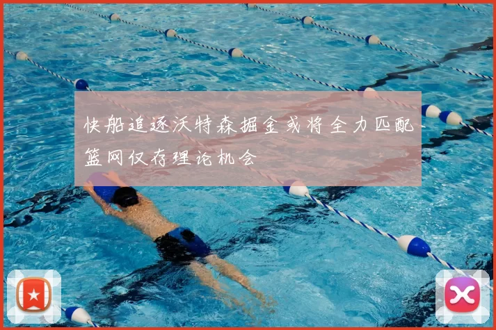 快船追逐沃特森掘金或将全力匹配篮网仅存理论机会