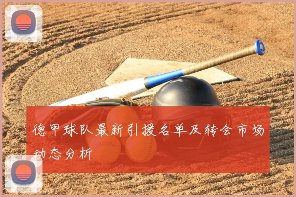 德甲球队最新引援名单及转会市场动态分析