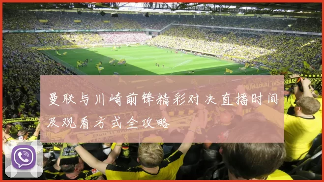 曼联与川崎前锋精彩对决直播时间及观看方式全攻略