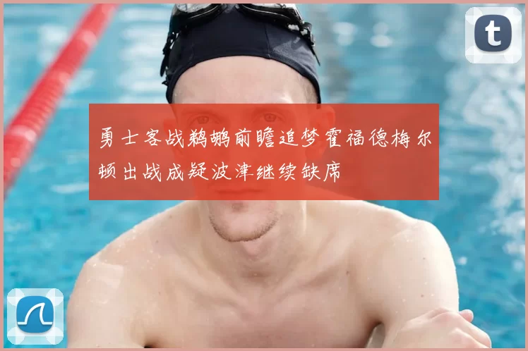 勇士客战鹈鹕前瞻追梦霍福德梅尔顿出战成疑波津继续缺席