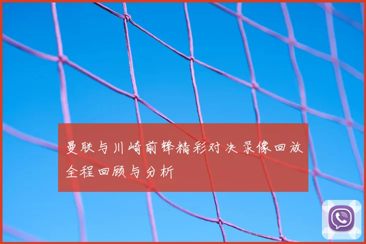 曼联与川崎前锋精彩对决录像回放全程回顾与分析
