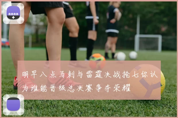 明早八点马刺与雷霆决战抢七你认为谁能晋级总决赛争夺荣耀