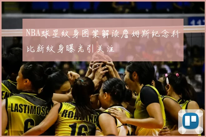 NBA球星纹身图案解读詹姆斯纪念科比新纹身曝光引关注
