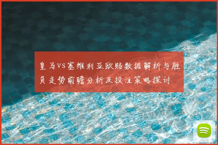 皇马vs塞维利亚欧赔数据解析与胜负走势前瞻分析及投注策略探讨