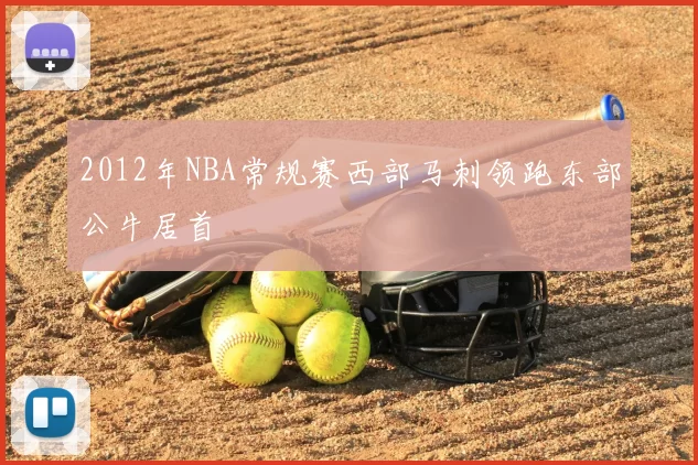 2012年NBA常规赛西部马刺领跑东部公牛居首