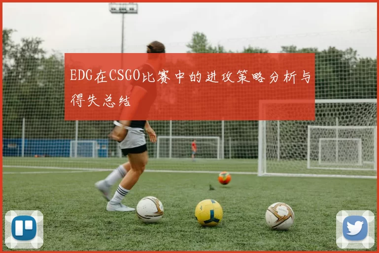 EDG在CSGO比赛中的进攻策略分析与得失总结